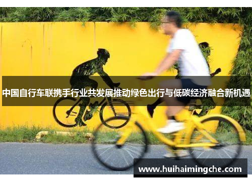 中国自行车联携手行业共发展推动绿色出行与低碳经济融合新机遇