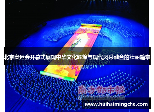 北京奥运会开幕式展现中华文化辉煌与现代风采融合的壮丽篇章