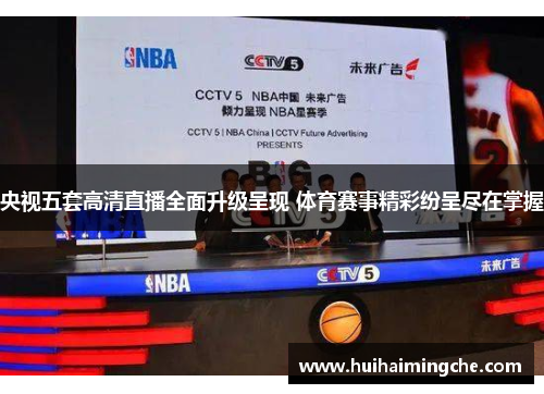 央视五套高清直播全面升级呈现 体育赛事精彩纷呈尽在掌握